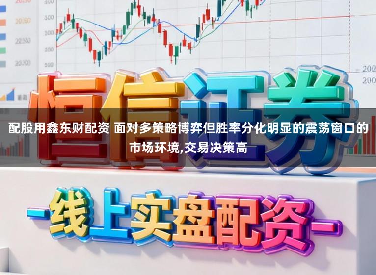 配股用鑫东财配资 面对多策略博弈但胜率分化明显的震荡窗口的市场环境，交易决策高