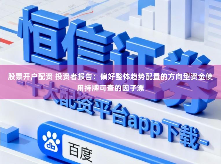 股票开户配资 投资者报告：偏好整体趋势配置的方向型资金使用持牌可查的因子漂