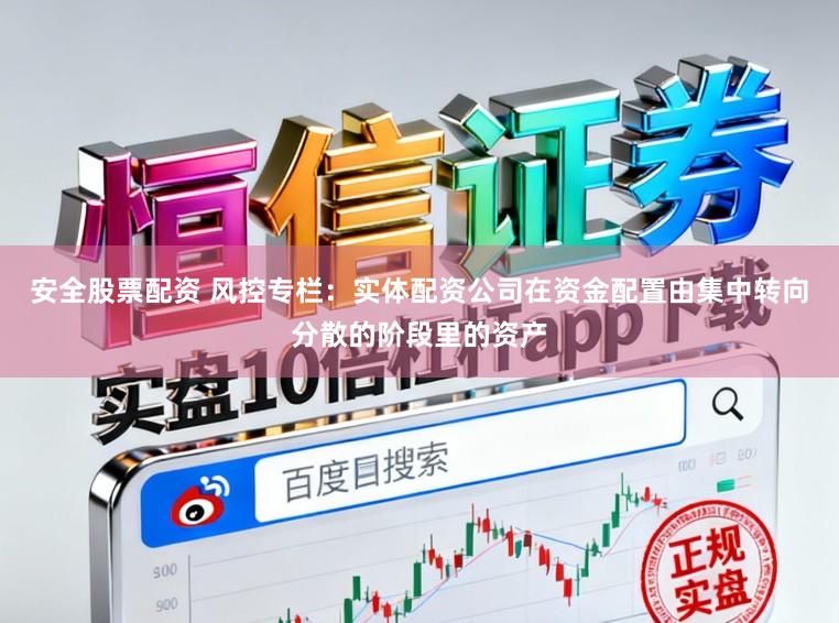 安全股票配资 风控专栏：实体配资公司在资金配置由集中转向分散的阶段里的资产