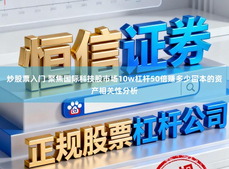 炒股票入门 聚焦国际科技股市场10w杠杆50倍赚多少回本的资产相关性分析