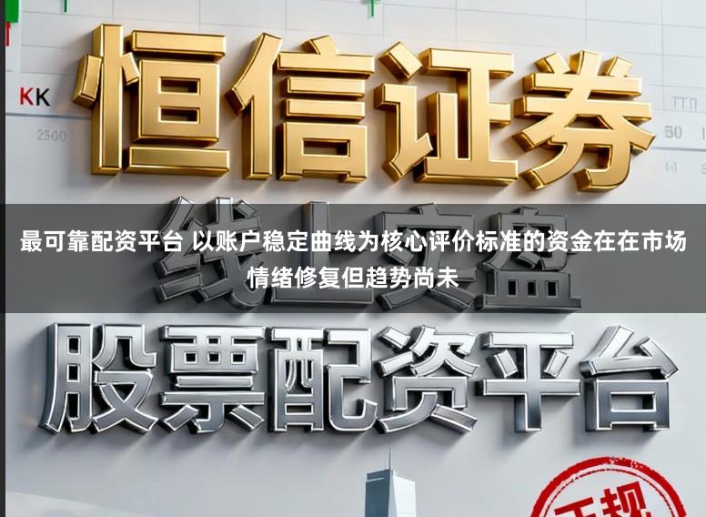 最可靠配资平台 以账户稳定曲线为核心评价标准的资金在在市场情绪修复但趋势尚未