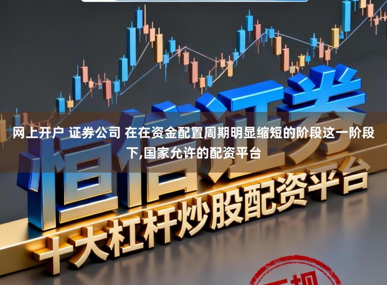 网上开户 证券公司 在在资金配置周期明显缩短的阶段这一阶段下，国家允许的配资平台