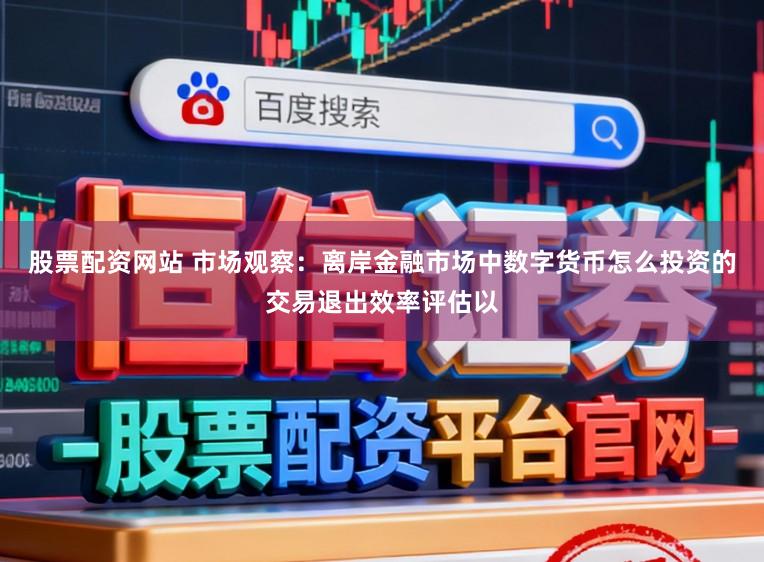 股票配资网站 市场观察:离岸金融市场中数字货币怎么投资的交易退出效率评估以