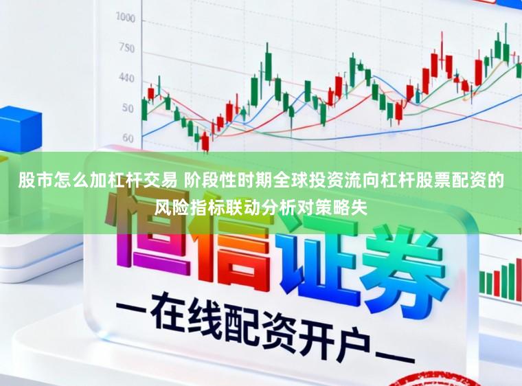 股市怎么加杠杆交易 阶段性时期全球投资流向杠杆股票配资的风险指标联动分析对策略失
