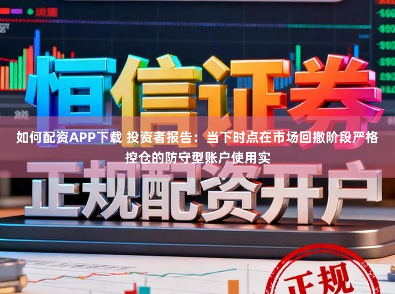 如何配资APP下载 投资者报告：当下时点在市场回撤阶段严格控仓的防守型账户使用实