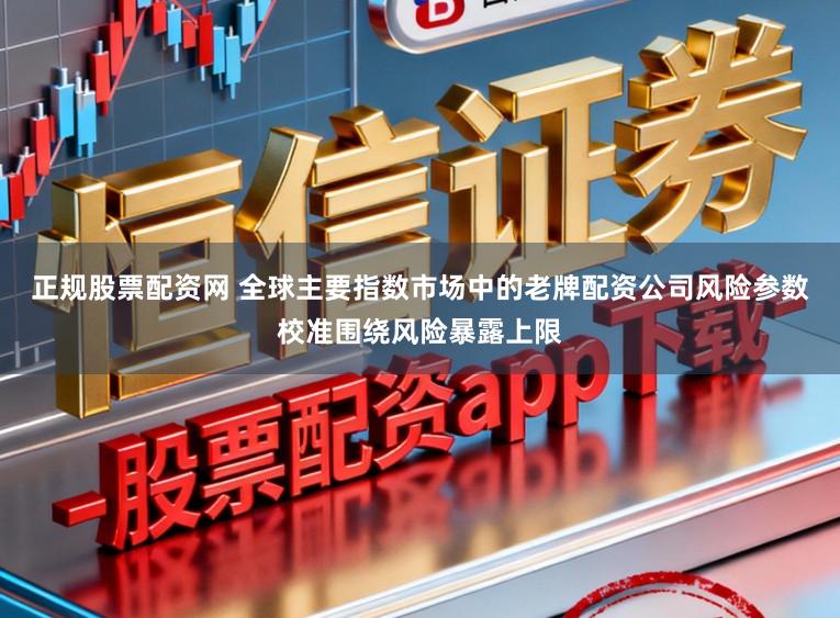 正规股票配资网 全球主要指数市场中的老牌配资公司风险参数校准围绕风险暴露上限