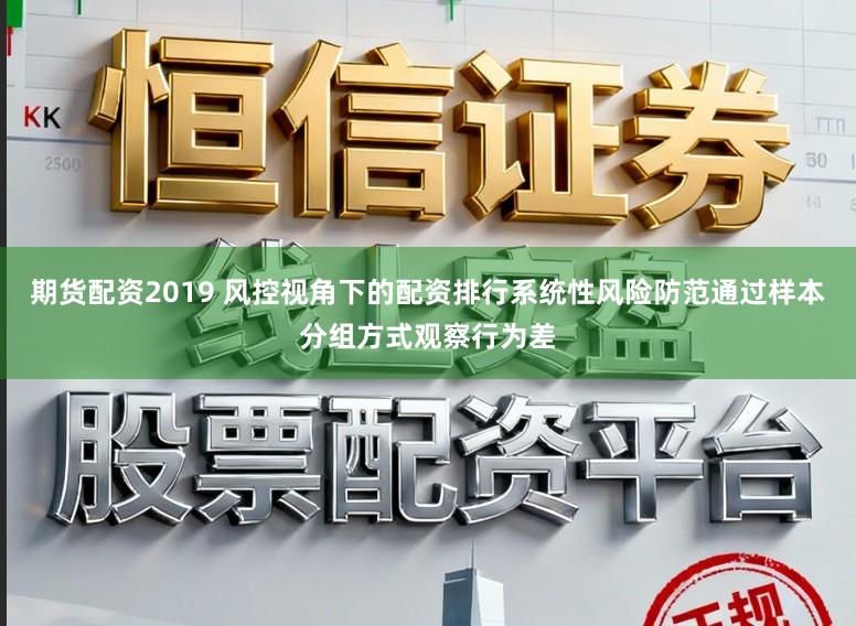 期货配资2019 风控视角下的配资排行系统性风险防范通过样本分组方式观察行为差