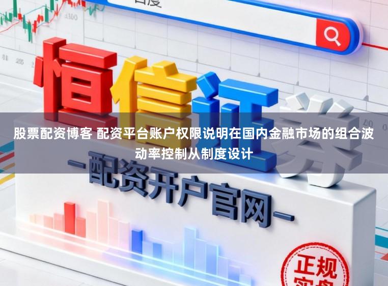 股票配资博客 配资平台账户权限说明在国内金融市场的组合波动率控制从制度设计