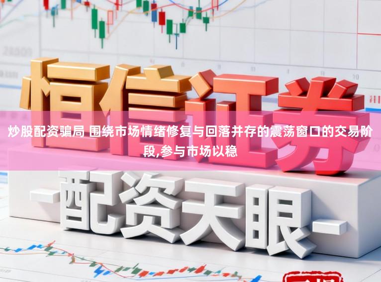 炒股配资骗局 围绕市场情绪修复与回落并存的震荡窗口的交易阶段，参与市场以稳
