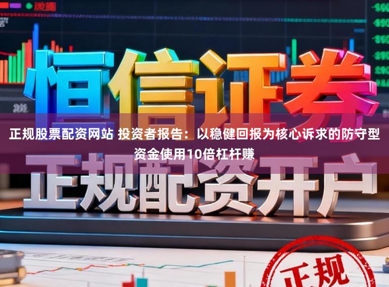 正规股票配资网站 投资者报告：以稳健回报为核心诉求的防守型资金使用10倍杠杆赚