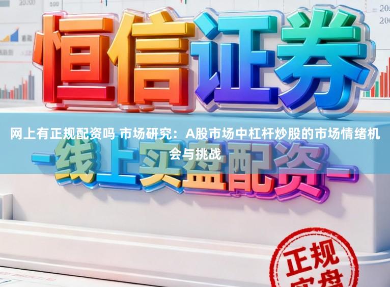 网上有正规配资吗 市场研究:A股市场中杠杆炒股的市场情绪机会与挑战