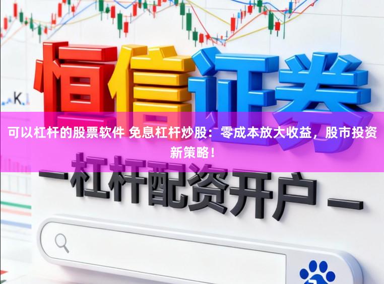 可以杠杆的股票软件 免息杠杆炒股:零成本放大收益,股市投资新策略!