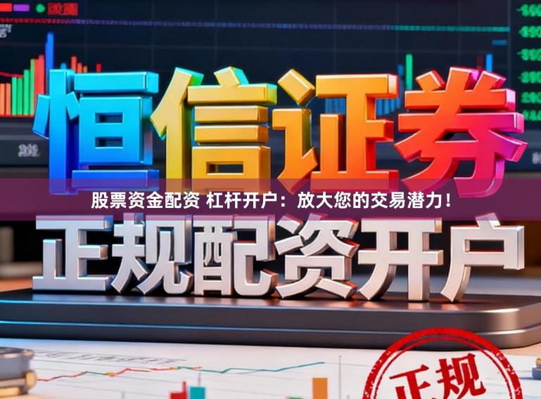 股票资金配资 杠杆开户:放大您的交易潜力!