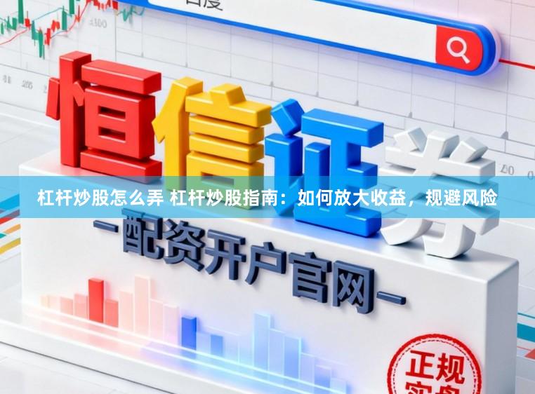 杠杆炒股怎么弄 杠杆炒股指南:如何放大收益,规避风险