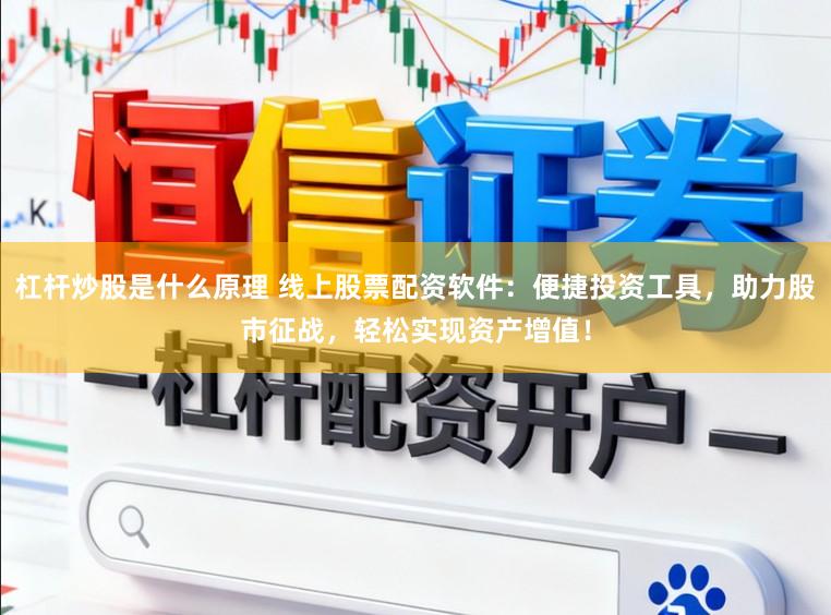 杠杆炒股是什么原理 线上股票配资软件：便捷投资工具，助力股市征战，轻松实现资产增值！