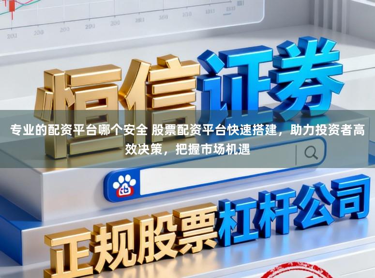 专业的配资平台哪个安全 股票配资平台快速搭建,助力投资者高效决策,把握市场机遇