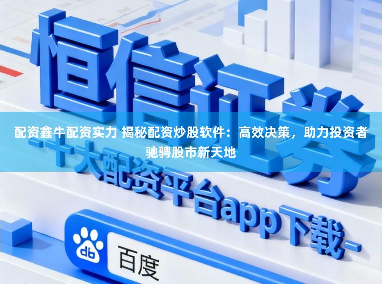配资鑫牛配资实力 揭秘配资炒股软件:高效决策,助力投资者驰骋股市新天地