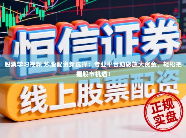 股票学习视频 炒股配资新选择：专业平台助您放大资金，轻松把握股市机遇！