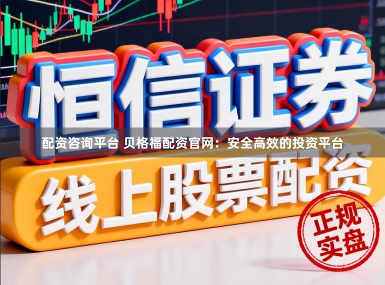 配资咨询平台 贝格福配资官网：安全高效的投资平台