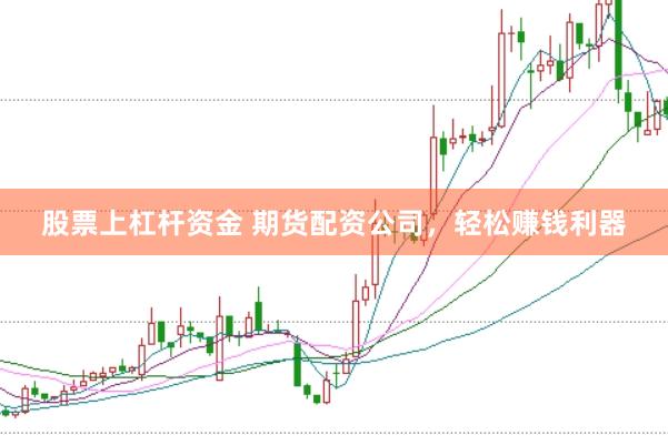 股票上杠杆资金 期货配资公司,轻松赚钱利器