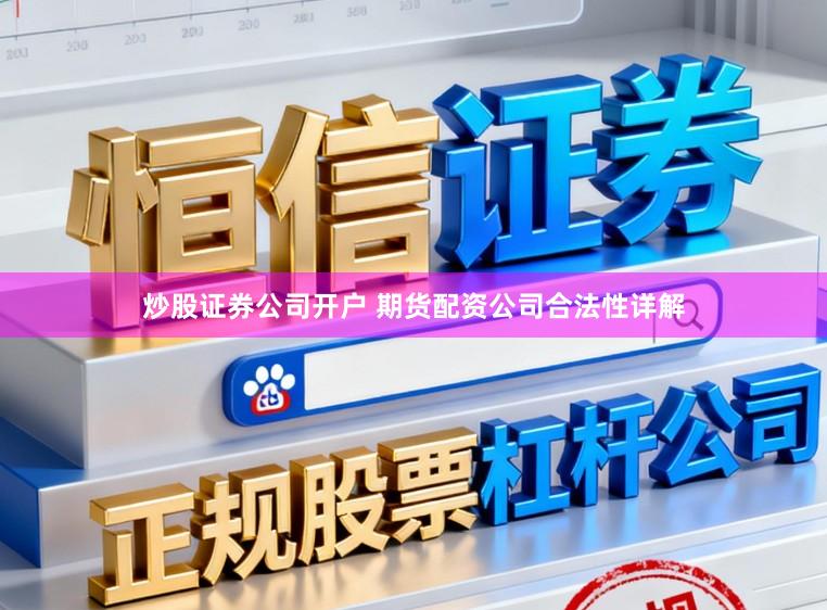炒股证券公司开户 期货配资公司合法性详解