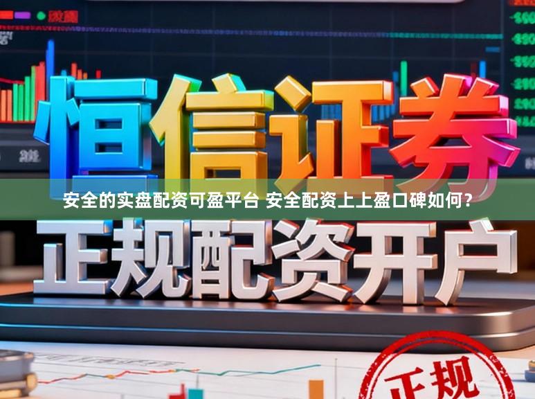 安全的实盘配资可盈平台 安全配资上上盈口碑如何?