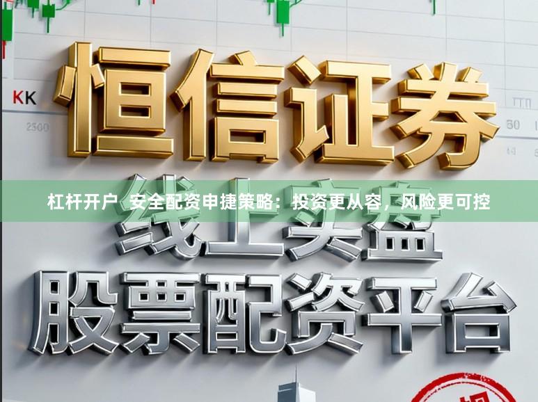 杠杆开户  安全配资申捷策略：投资更从容，风险更可控