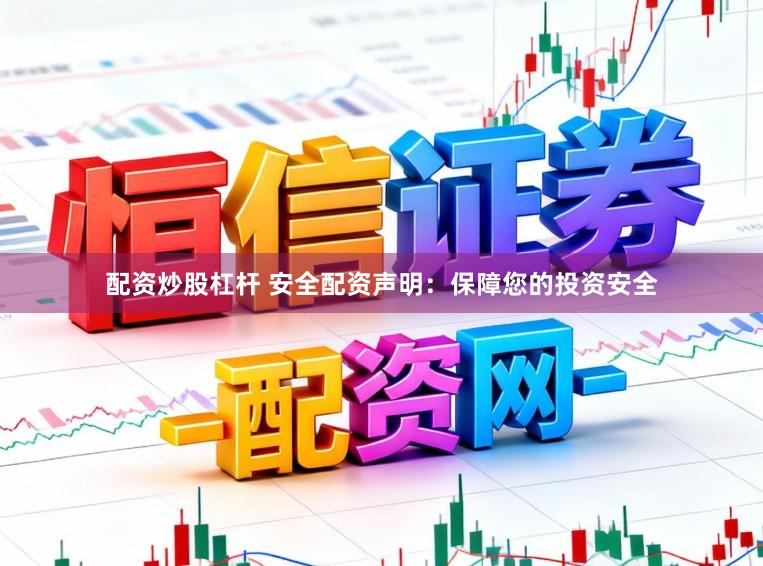 配资炒股杠杆 安全配资声明：保障您的投资安全
