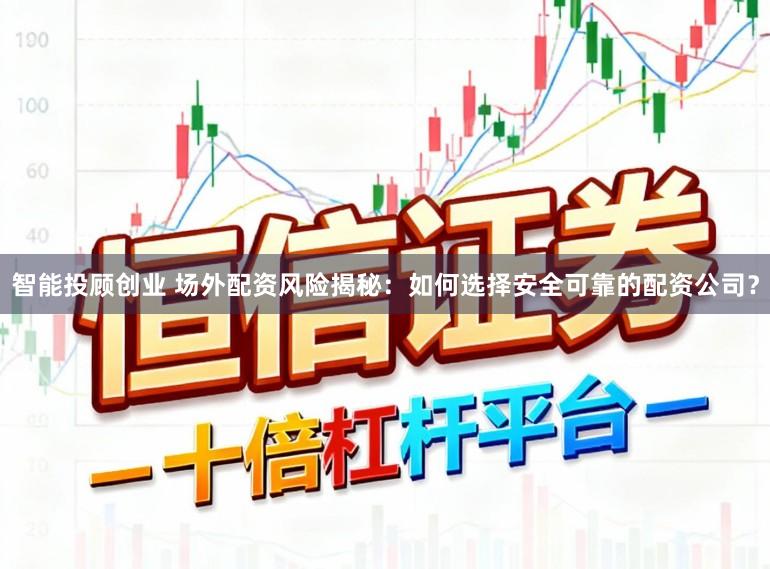 智能投顾创业 场外配资风险揭秘:如何选择安全可靠的配资公司?