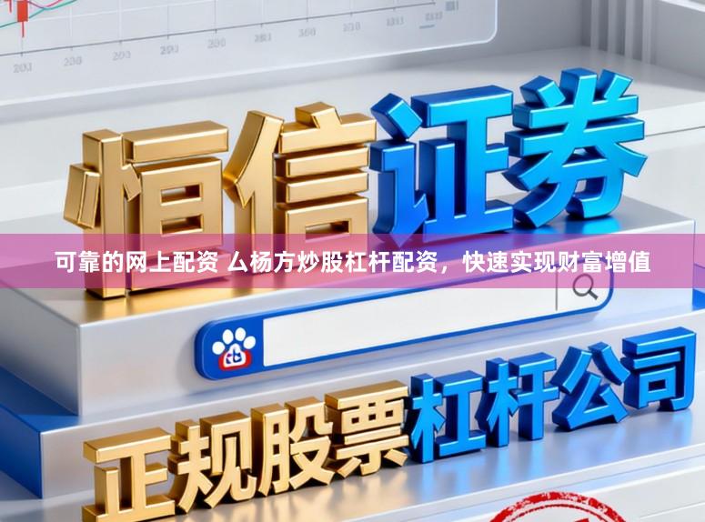 可靠的网上配资 厶杨方炒股杠杆配资，快速实现财富增值