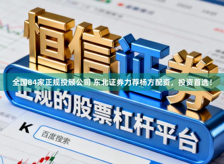 全国84家正规投顾公司 东北证券力荐杨方配资，投资首选！