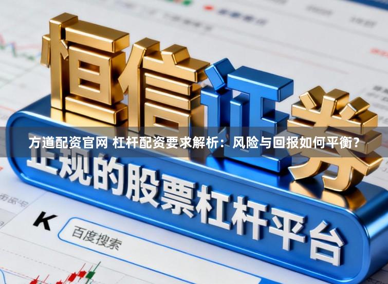 方道配资官网 杠杆配资要求解析：风险与回报如何平衡？