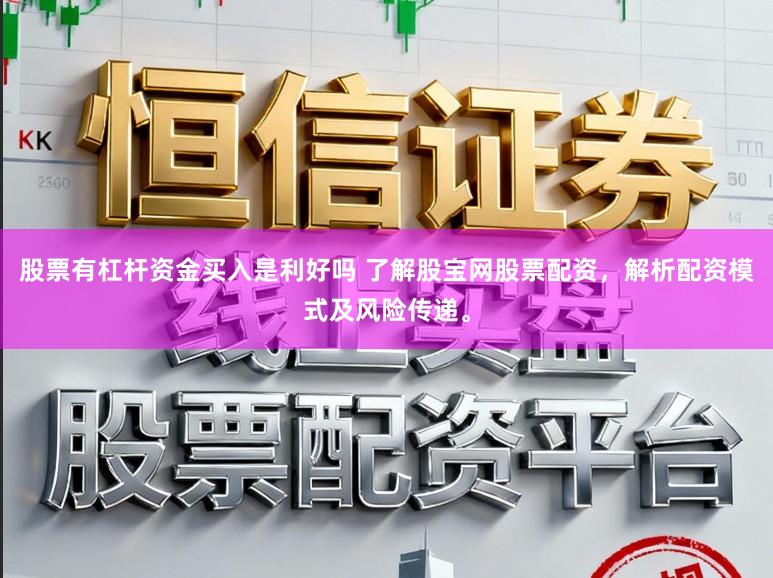 股票有杠杆资金买入是利好吗 了解股宝网股票配资，解析配资模式及风险传递。
