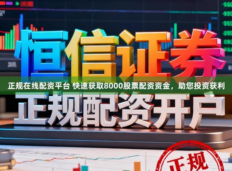 正规在线配资平台 快速获取8000股票配资资金，助您投资获利