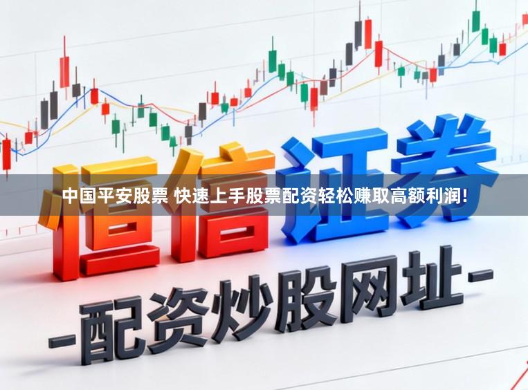 中国平安股票 快速上手股票配资轻松赚取高额利润!