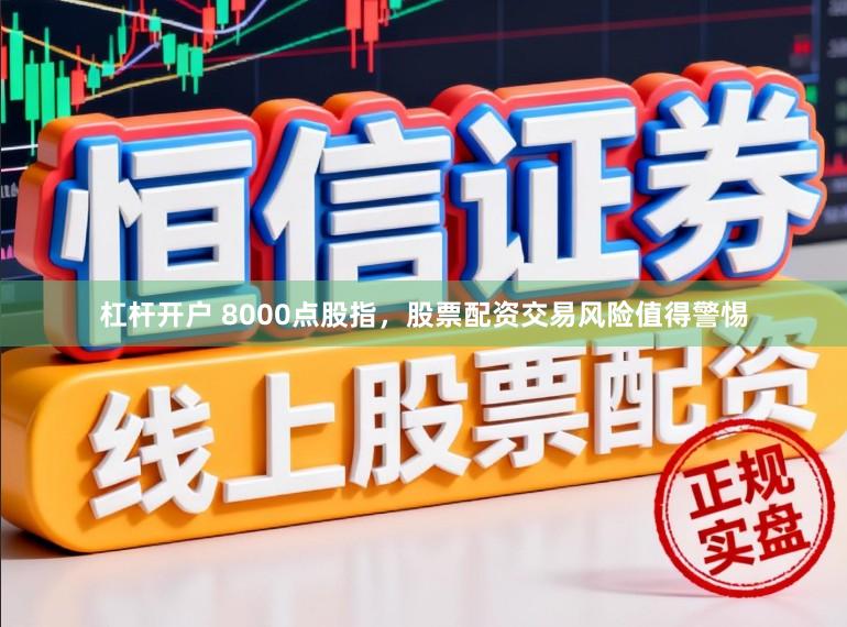 杠杆开户 8000点股指，股票配资交易风险值得警惕
