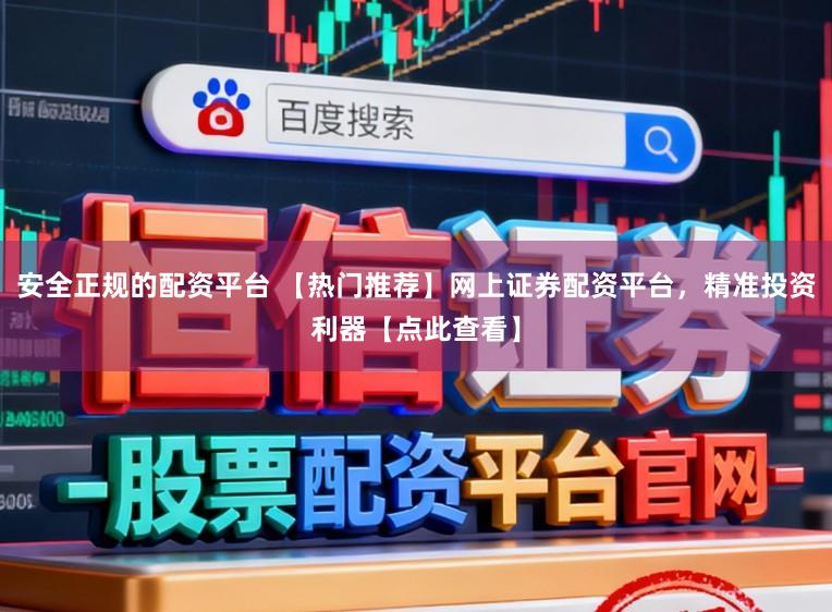 安全正规的配资平台 【热门推荐】网上证券配资平台,精准投资利器【点此查看】