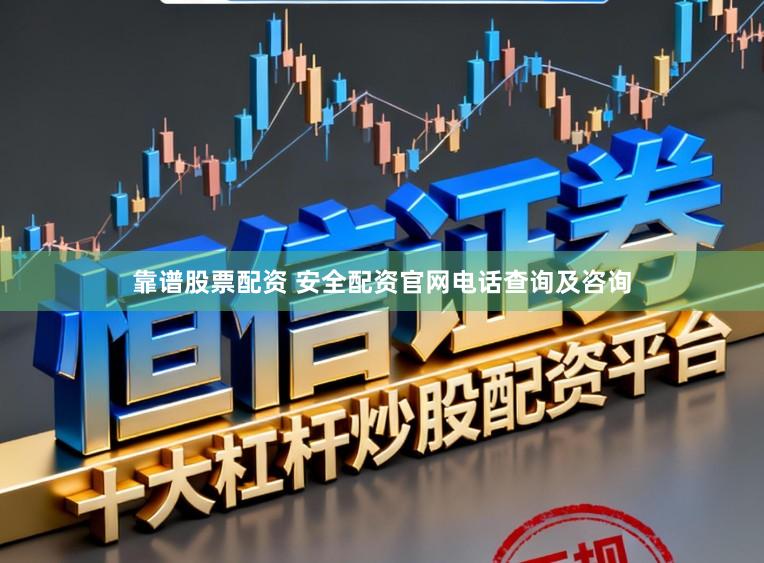 靠谱股票配资 安全配资官网电话查询及咨询
