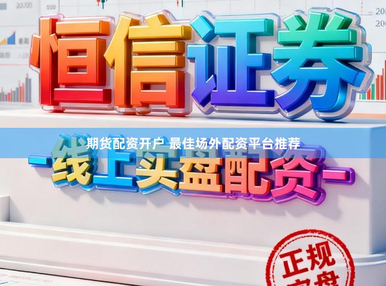 期货配资开户 最佳场外配资平台推荐