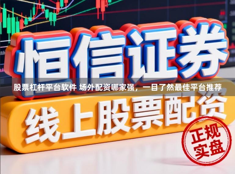 股票杠杆平台软件 场外配资哪家强，一目了然最佳平台推荐