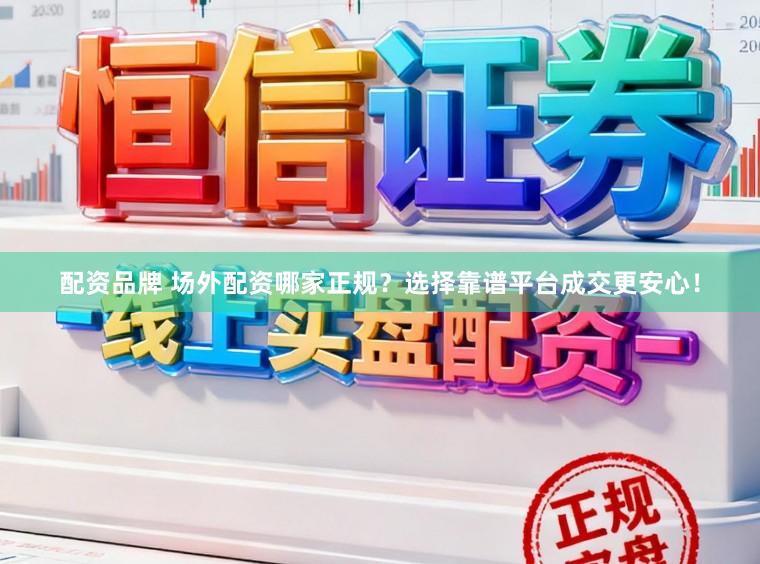 配资品牌 场外配资哪家正规？选择靠谱平台成交更安心！