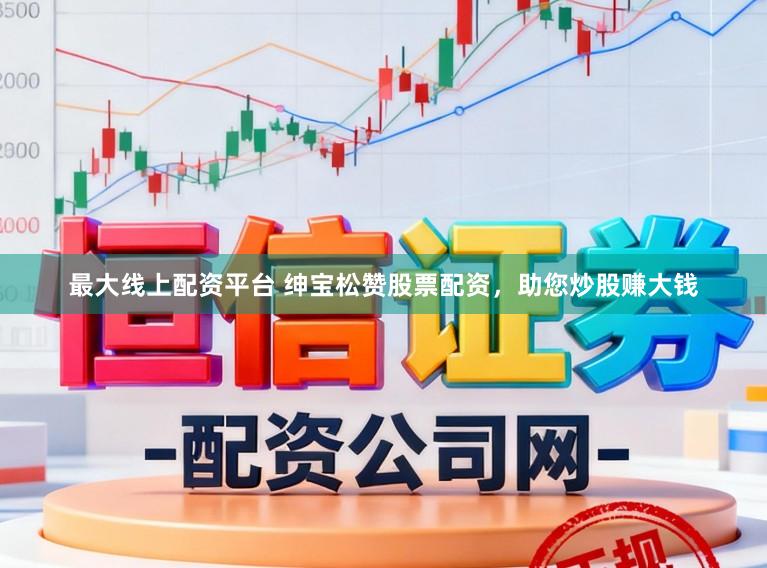 最大线上配资平台 绅宝松赞股票配资，助您炒股赚大钱