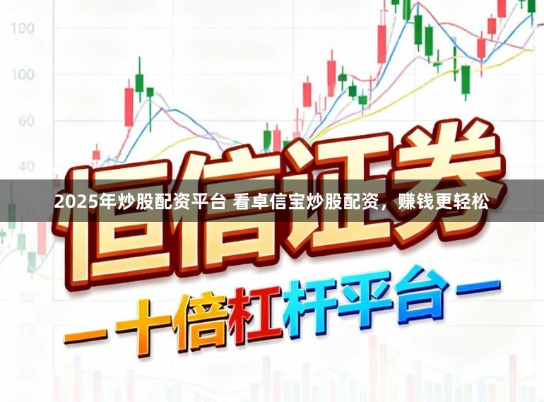 2025年炒股配资平台 看卓信宝炒股配资，赚钱更轻松