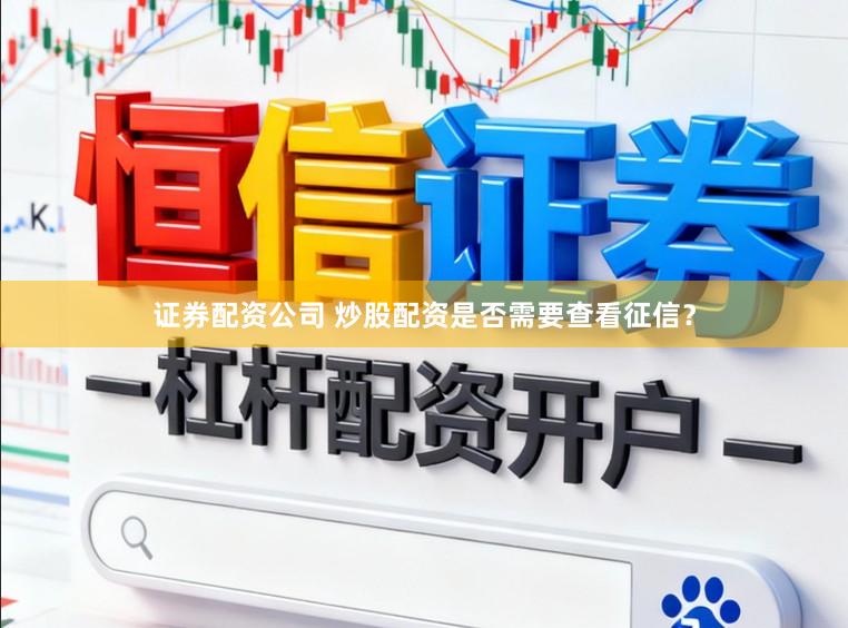 证券配资公司 炒股配资是否需要查看征信？