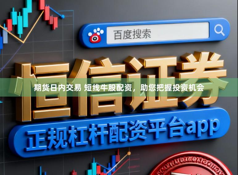 期货日内交易 短线牛股配资，助您把握投资机会