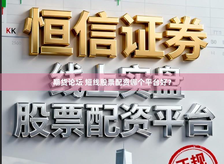 期货论坛 短线股票配资哪个平台好？