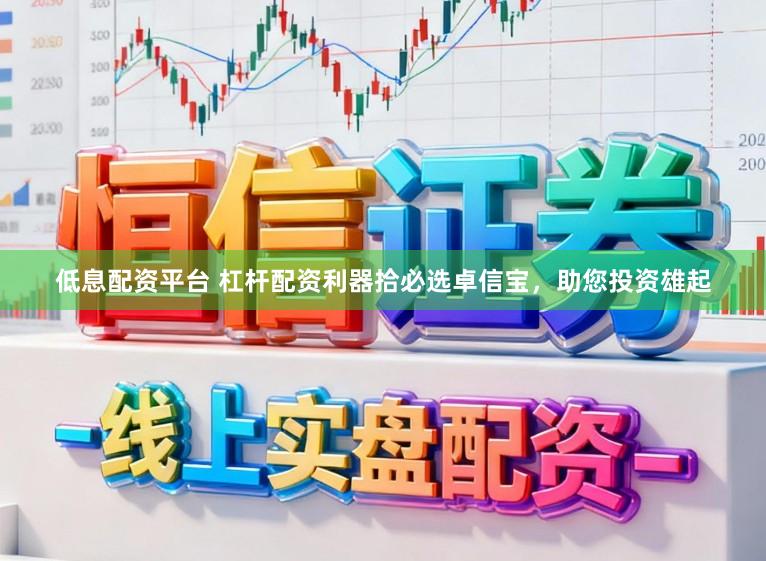 低息配资平台 杠杆配资利器拾必选卓信宝，助您投资雄起