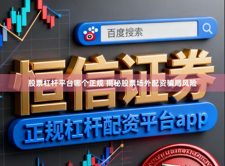 股票杠杆平台哪个正规 揭秘股票场外配资骗局风险