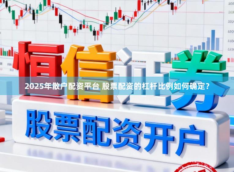 2025年散户配资平台 股票配资的杠杆比例如何确定？