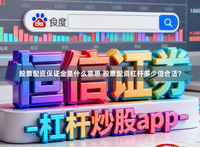 股票配资保证金是什么意思 股票配资杠杆多少倍合适？